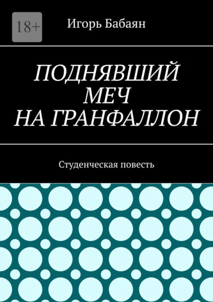 Поднявший меч на гранфаллон. Студенческая повесть — Игорь Николаевич Бабаян