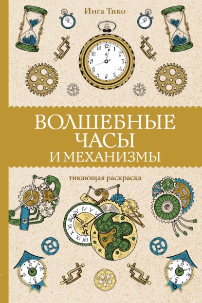 Волшебные часы и механизмы. Тикающая раскраска - Инга Тико