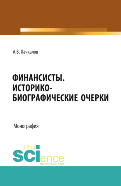 Финансисты. Историко-биографические очерки. (Аспирантура, Бакалавриат). Монография. - Александр Владимирович Пачкалов