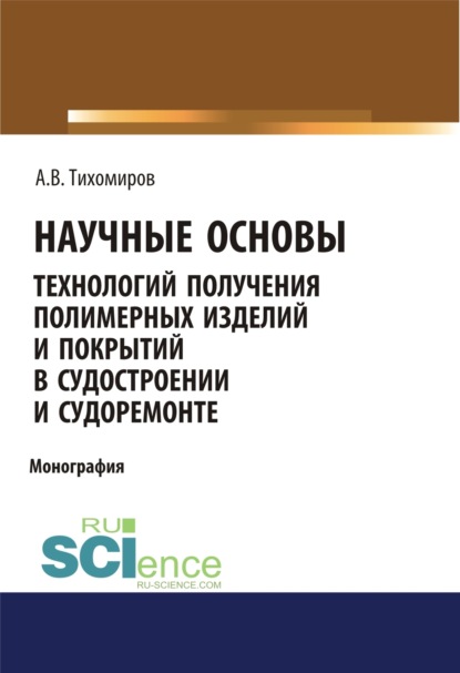 Научные основы технология получения полимерных изделий и покрытий в судостроении и судоремонте. Бакалавриат. Монография - Александр Васильевич Тихомиров