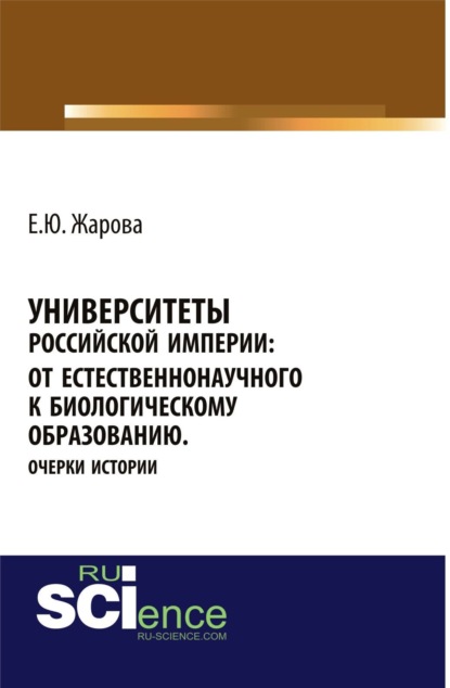 Университеты Российской империи: от естественнонаучного к биологическому образованию.Очерки истории. (Бакалавриат). Монография. - Екатерина Юрьевна Жарова