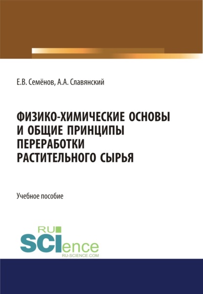 Физико-химические основы и общие принципы переработки растительного сырья. (Бакалавриат, Магистратура). Учебное пособие. - Анатолий Анатольевич Славянский