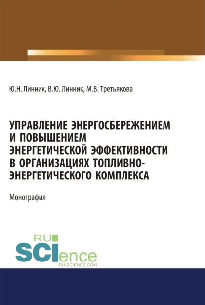 Управление энергосбережением и повышением энергетической эффективности в организациях топливно-энергетического комплекса. (Аспирантура). (Бакалавриат). (Магистратура). Монография - Юрий Николаевич Линник