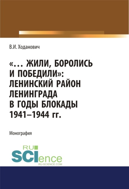 Жили, боролись и победили. Ленинский район Ленинграда в годы блокады 1941-1944 гг.. Монография - Владимир Иванович Ходанович