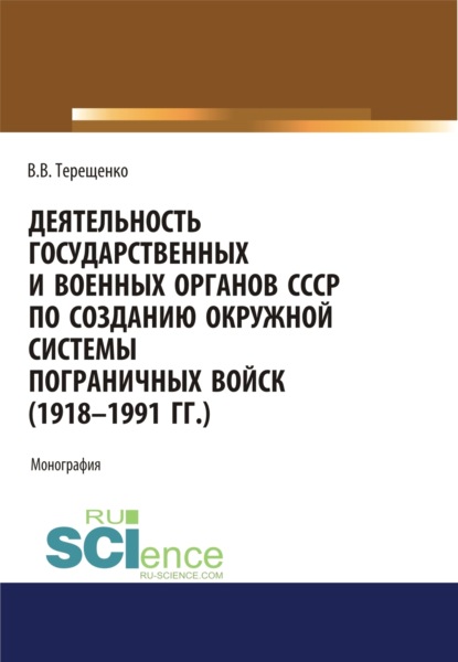 Деятельность государственных и военных органов СССР по созданию и развитию окружной системы пограничных войск (1918 – 1991). (Аспирантура, Бакалавриат, Магистратура). Монография. - Владимир Васильевич Терещенко