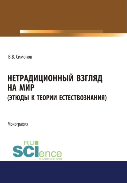 Нетрадиционный взгляд на мир (Этюды к теории естествознания). (Бакалавриат, Магистратура). Монография. — Владимир Васильевич Симонов