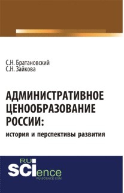 Административное ценообразование России: история и перспективы развития. (Аспирантура). Монография. — Сергей Николаевич Братановский