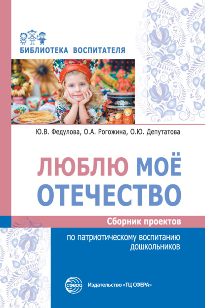 Люблю мое отечество. Сборник проектов по патриотическому воспитанию дошкольников - Ю. В. Федулова