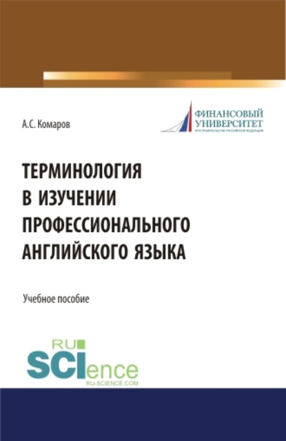 Терминология в изучении профессионального английского языка. (Аспирантура, Бакалавриат, Магистратура). Учебное пособие. — Александр Сергеевич Комаров