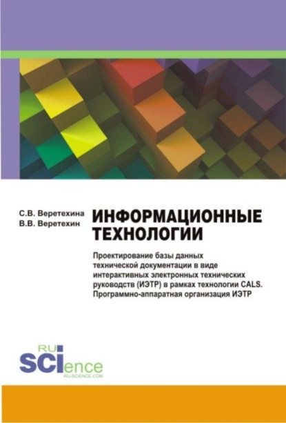 Информационные технологии. Проектирование базы данных технической документации в виде интерактивных электронных технических руководств (ИЭТР) в рамках технологии CALS. Программно-аппаратная организация ИЭТР. (Бакалавриат, Магистратура). Монография. - Вадим Владимирович Веретехин