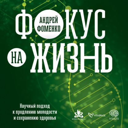 Фокус на жизнь. Научный подход к продлению молодости и сохранению здоровья - Андрей Фоменко