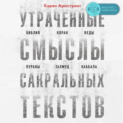 Утраченные смыслы сакральных текстов. Библия, Коран, Веды, Пураны, Талмуд, Каббала — Карен Армстронг