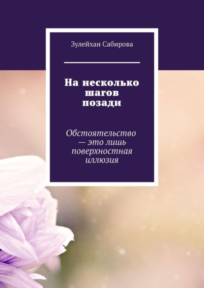 На несколько шагов позади. Обстоятельство – это лишь поверхностная иллюзия - Зулейхан Арыпжановна Сабирова