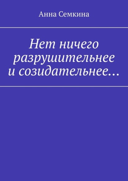 Нет ничего разрушительнее и созидательнее… - Анна Семкина