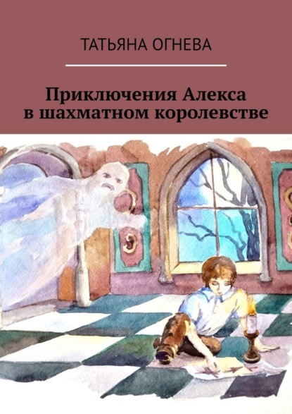 Приключения Алекса в шахматном королевстве. Учебное пособие по шахматам для детей - Татьяна Огнева