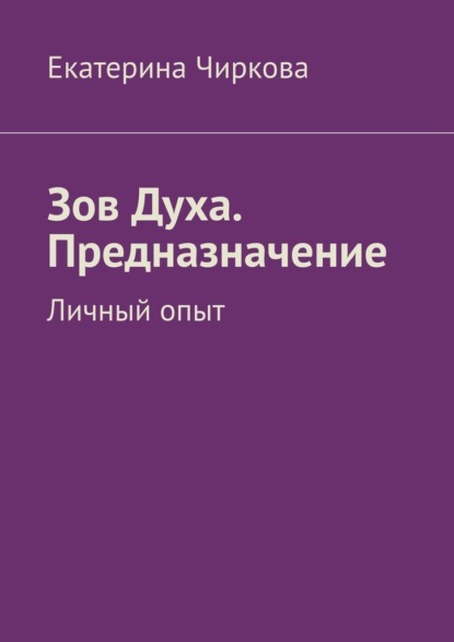 Зов Духа. Предназначение. Личный опыт - Екатерина Чиркова