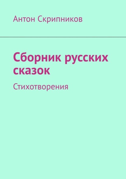 Сборник русских сказок. Стихотворения - Антон Скрипников