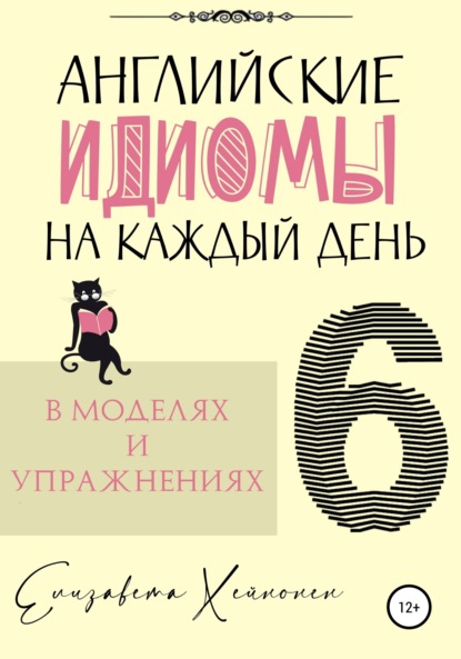 Английские идиомы на каждый день в моделях и упражнениях – 6 - Елизавета Хейнонен