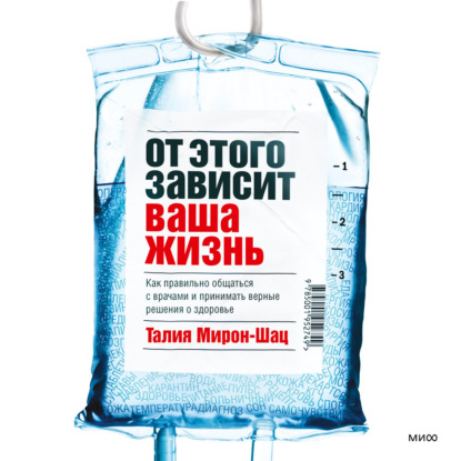 От этого зависит ваша жизнь. Как правильно общаться с врачами и принимать верные решения о здоровье - Талия Мирон-Шац