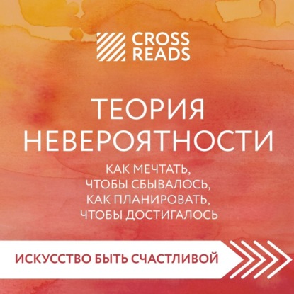 Саммари книги «Теория невероятности. Как мечтать, чтобы сбывалось, как планировать, чтобы достигалось» — Анна Докучаева