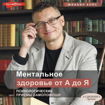 Ментальное здоровье от А до Я. Психологические приемы самопомощи — Михаил Хорс