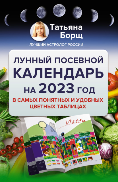 Лунный посевной календарь на 2023 год в самых понятных и удобных цветных таблицах - Татьяна Борщ