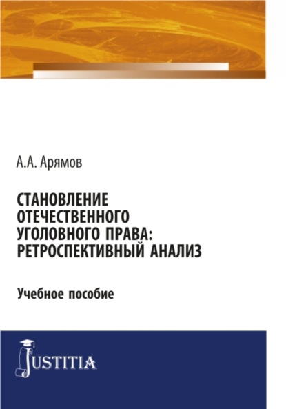 Становление отечественного уголовного права: ретроспективный анализ. (Аспирантура). Учебное пособие. - Андрей Анатольевич Арямов