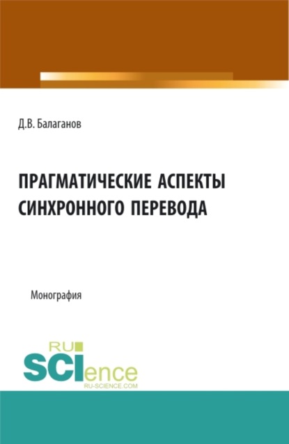 Прагматические аспекты синхронного перевода. (Аспирантура, Бакалавриат, Магистратура). Монография. - Дмитрий Владимирович Балаганов