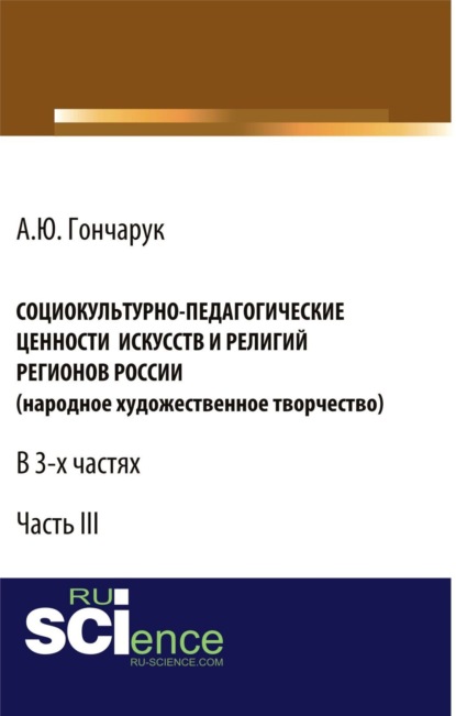 Социокультурно-педагогические ценности искусств и религий регионов России (народное художественное творчество). (Бакалавриат). Монография. - Алексей Юрьевич Гончарук