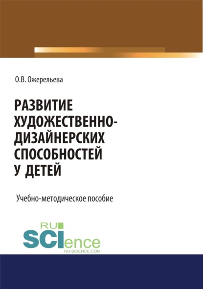 Развитие художественно-дизайнерских способностей у детей. (Аспирантура, Бакалавриат, Специалитет). Учебно-методическое пособие. - Ольга Вячеславовна Ожерельева