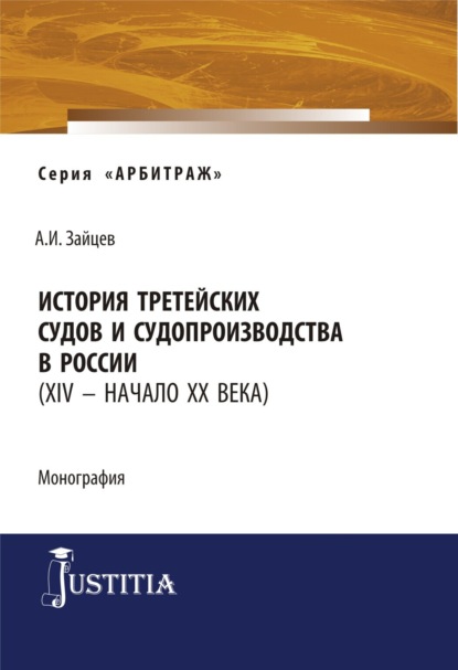 История третейских судов и судопроизводства в России (XIV – начало XX века). (Аспирантура, Магистратура). Монография. - Алексей Игоревич Зайцев