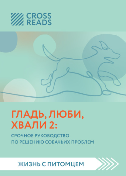 Саммари книги «Гладь, люби, хвали 2. Срочное руководство по решению собачьих проблем» - Анна Петрова