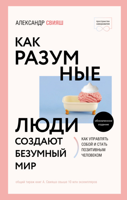 Как разумные люди создают безумный мир. Обновлённое издание - Александр Свияш