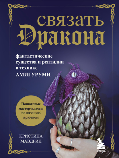 Связать дракона. Фантастические существа и рептилии в технике амигуруми - Кристина Мавдрик