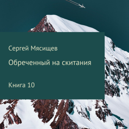 Обреченный на скитания. Книга 10 - Сергей Мясищев