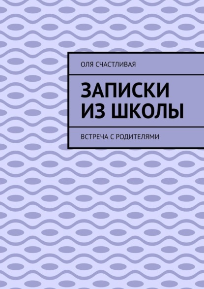 Записки из школы. Встреча с родителями - Оля Счастливая