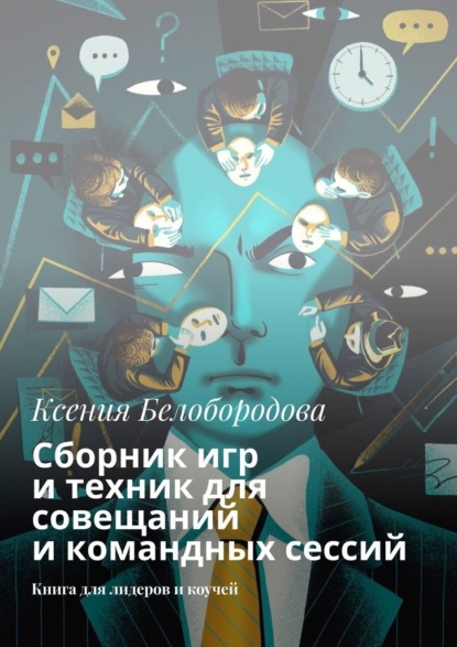 Сборник игр и техник для совещаний и командных сессий. Книга для лидеров и коучей - Ксения Белобородова