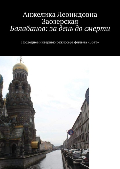 Балабанов: за день до смерти. Последнее интервью режиссера фильма «Брат» - Анжелика Леонидовна Заозерская