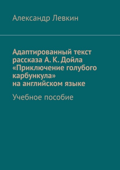 Адаптированный текст рассказа А. К. Дойла «Приключение голубого карбункула» на английском языке. Учебное пособие — Александр Александрович Левкин