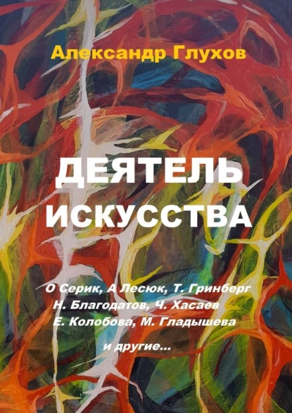 Деятель искусства. О. Серик, А. Лесюк, Т. Гринберг, Н. Благодатов, Ч. Хасаев, Е. Колобова, М. Гладышева и другие… - Александр Владимирович Глухов