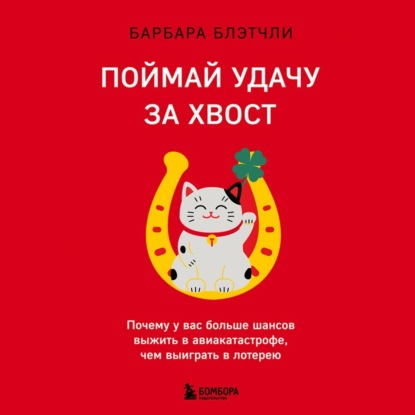 Поймай удачу за хвост. Почему у вас больше шансов выжить в авиакатастрофе, чем выиграть в лотерею - Барбара Блэтчли