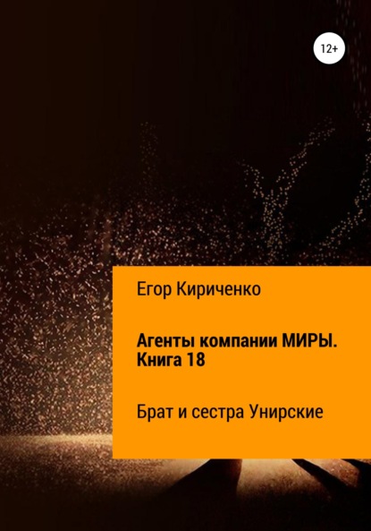 Агенты компании МИРЫ. Книга 18. Брат и сестра Унирские - Егор Михайлович Кириченко