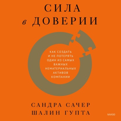 Сила в доверии. Как создать и не потерять один из самых важных нематериальных активов компании - Сандра Сачер