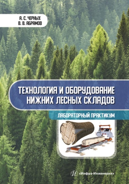 Технология и оборудование нижних лесных складов. Лабораторный практикум - А. С. Черных