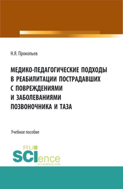 Медико-педагогические подходы в реабилитации пострадавших с повреждениями и заболеваниями позвоночника и таза. (Аспирантура, Бакалавриат, Магистратура, Специалитет). Учебное пособие. — Николай Яковлевич Прокопьев