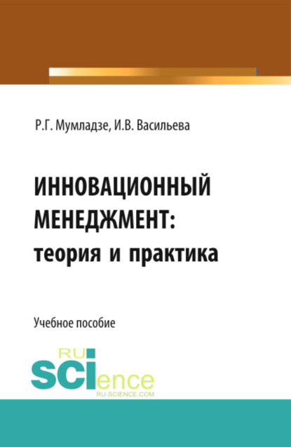 Инновационный менеджмент: теория и практика. (Аспирантура, Бакалавриат). Учебное пособие. — Роман Георгиевич Мумладзе