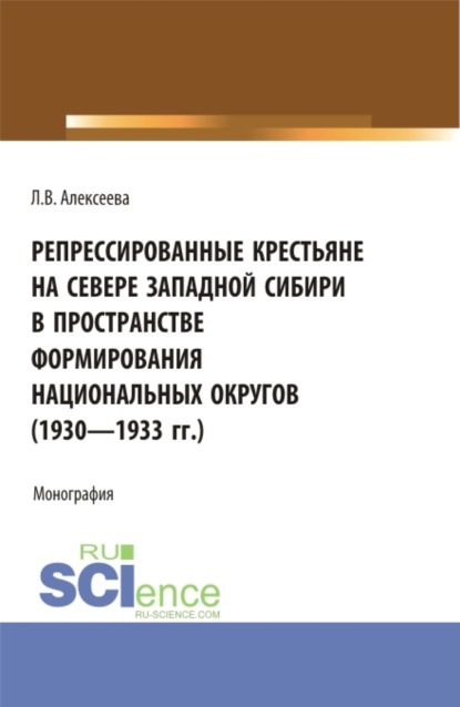 Репрессированные крестьяне на Севере Западной Сибири в пространстве формирования национальных округов (1930-1933 гг.). (Аспирантура, Бакалавриат, Магистратура). Монография. - Любовь Васильевна Алексеева