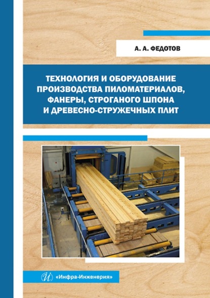 Технология и оборудование производства пиломатериалов, фанеры, строганого шпона и древесно-стружечных плит - А. А. Федотов