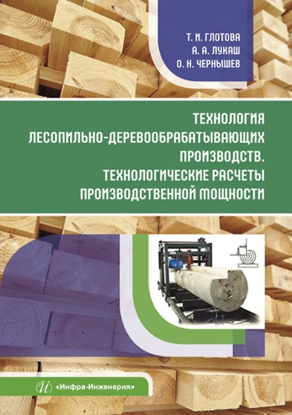 Технология лесопильно-деревообрабатывающих производств. Технологические расчеты производственной мощности - О. Н. Чернышев