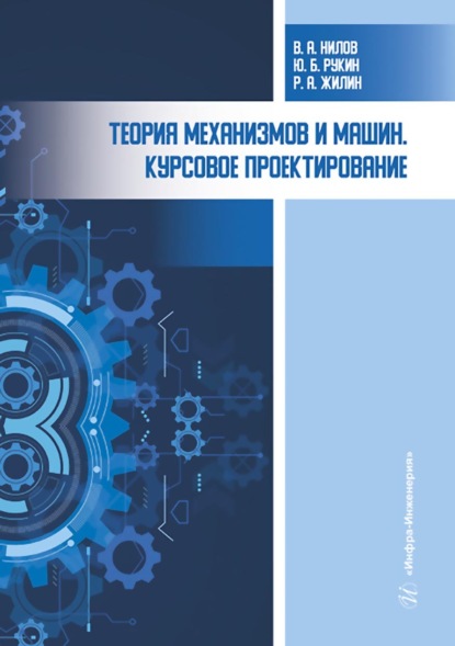 Теория механизмов и машин. Курсовое проектирование - Р. А. Жилин